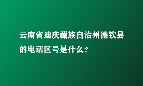 云南省迪庆藏族自治州德钦县的电话区号是什么？