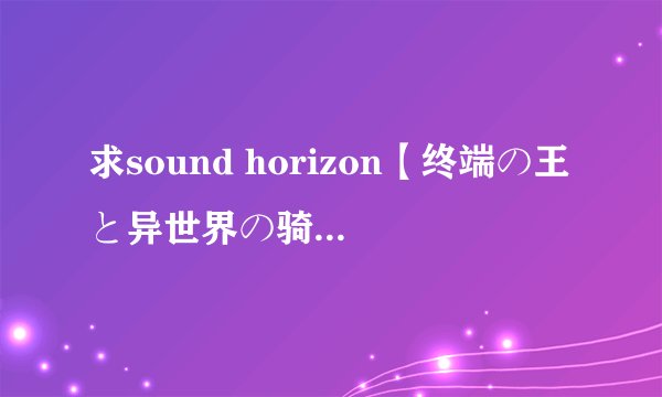 求sound horizon【终端の王と异世界の骑士】中文歌词