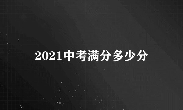 2021中考满分多少分