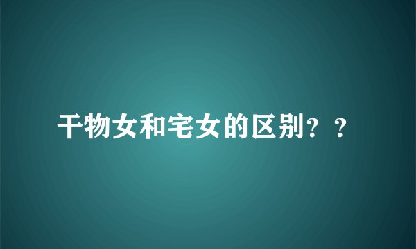 干物女和宅女的区别？？