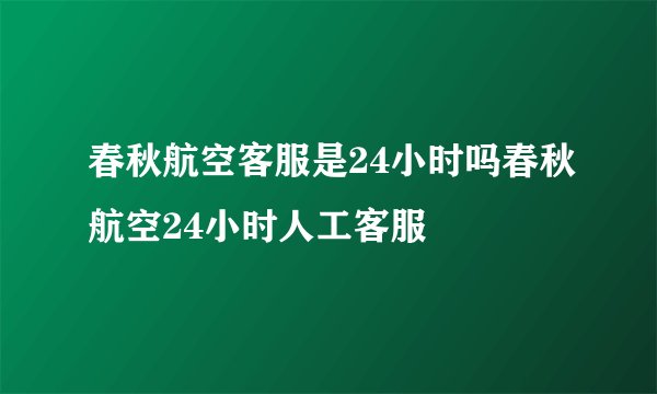 春秋航空客服是24小时吗春秋航空24小时人工客服