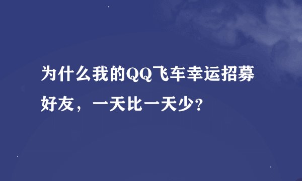 为什么我的QQ飞车幸运招募好友，一天比一天少？