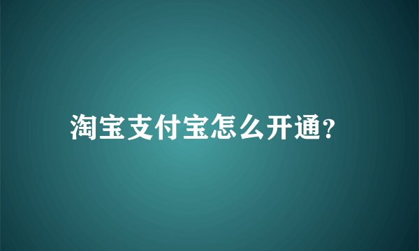 淘宝支付宝怎么开通？
