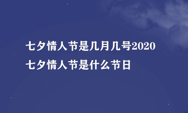 七夕情人节是几月几号2020 七夕情人节是什么节日