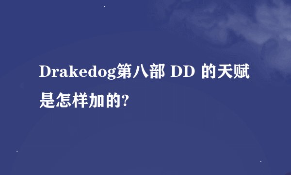 Drakedog第八部 DD 的天赋是怎样加的?