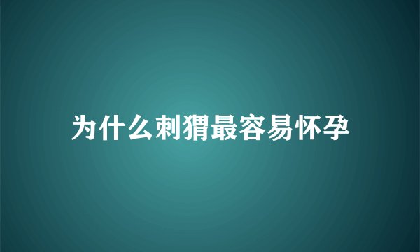 为什么刺猬最容易怀孕