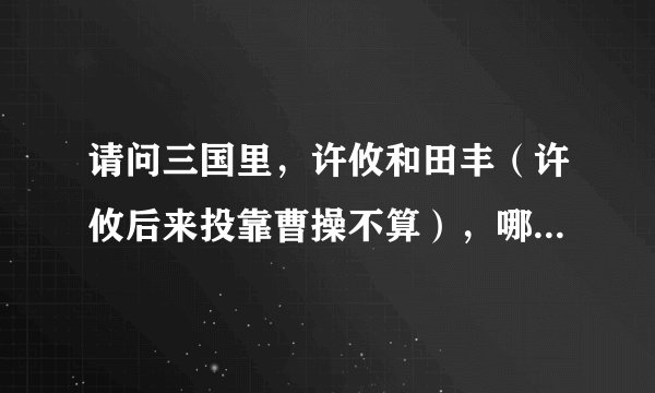 请问三国里，许攸和田丰（许攸后来投靠曹操不算），哪个谋士更聪明？更忠心？