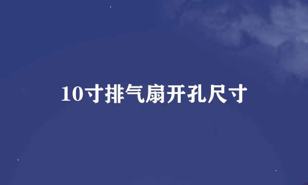 10寸排气扇开孔尺寸