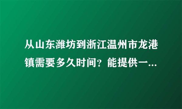 从山东潍坊到浙江温州市龙港镇需要多久时间？能提供一下具体的火车线路和汽车线路吗？以及车票价格、最...