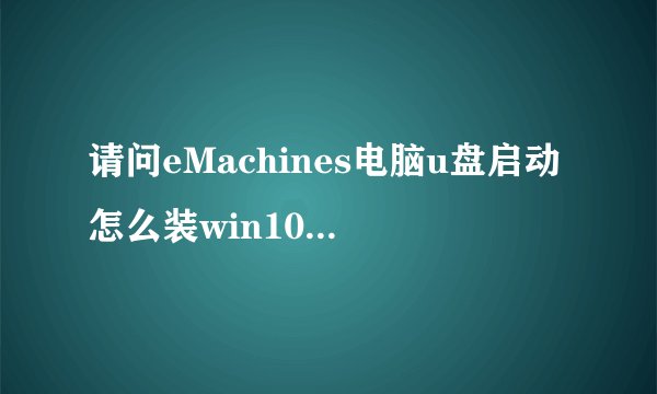 请问eMachines电脑u盘启动怎么装win10【详细步骤】