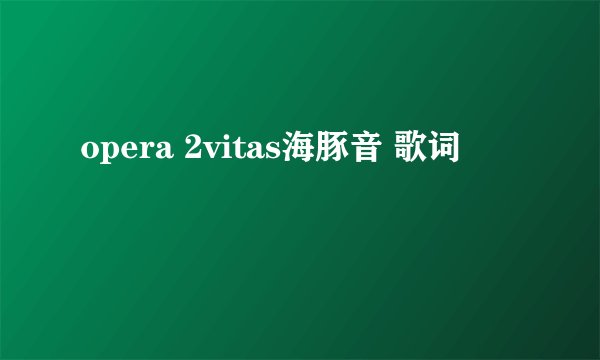 opera 2vitas海豚音 歌词