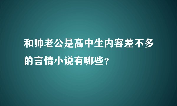 和帅老公是高中生内容差不多的言情小说有哪些？
