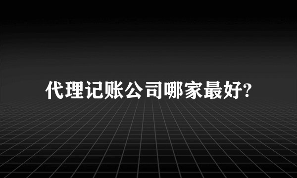 代理记账公司哪家最好?