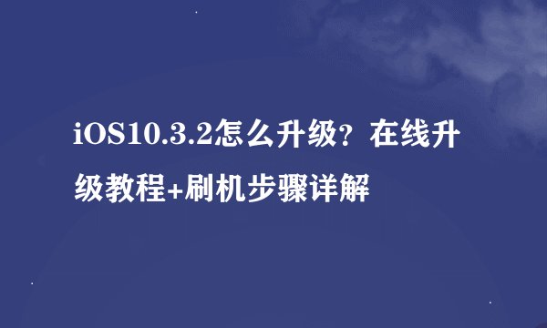 iOS10.3.2怎么升级？在线升级教程+刷机步骤详解