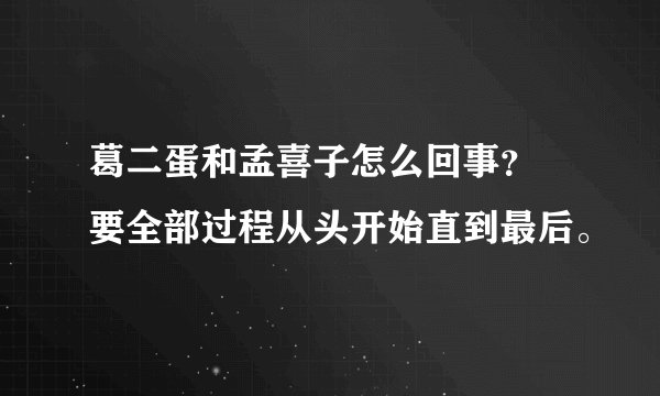 葛二蛋和孟喜子怎么回事？ 要全部过程从头开始直到最后。