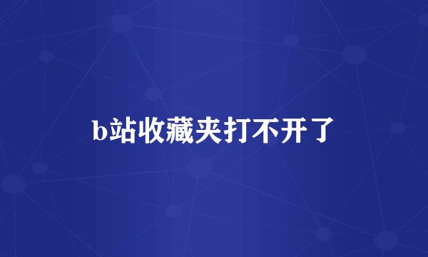 b站收藏夹打不开了