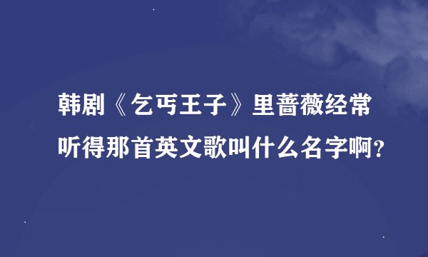 韩剧《乞丐王子》里蔷薇经常听得那首英文歌叫什么名字啊？