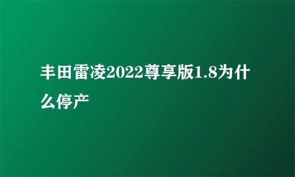 丰田雷凌2022尊享版1.8为什么停产
