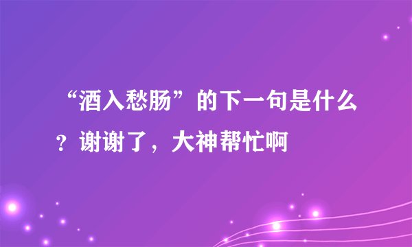 “酒入愁肠”的下一句是什么？谢谢了，大神帮忙啊