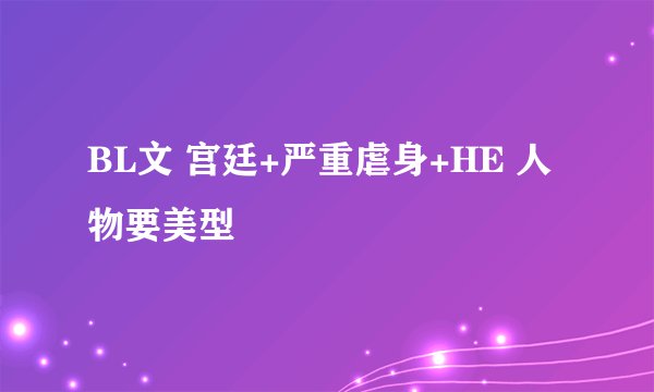 BL文 宫廷+严重虐身+HE 人物要美型