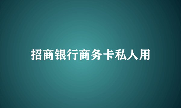 招商银行商务卡私人用