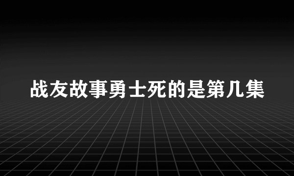 战友故事勇士死的是第几集