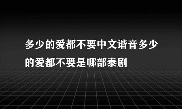 多少的爱都不要中文谐音多少的爱都不要是哪部泰剧