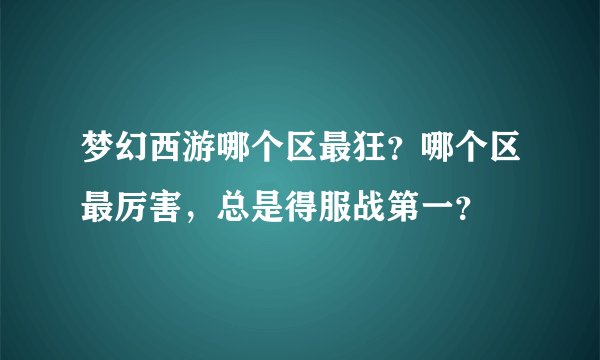 梦幻西游哪个区最狂？哪个区最厉害，总是得服战第一？
