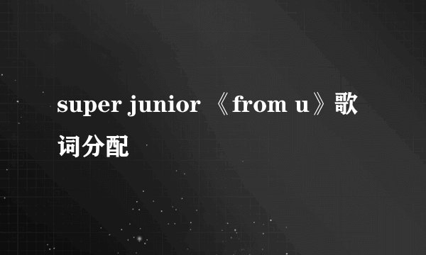 super junior 《from u》歌词分配