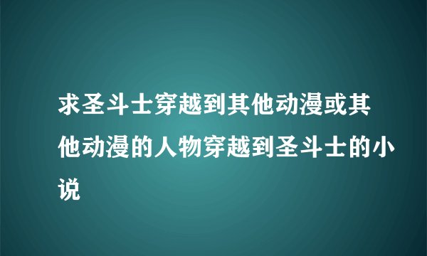 求圣斗士穿越到其他动漫或其他动漫的人物穿越到圣斗士的小说