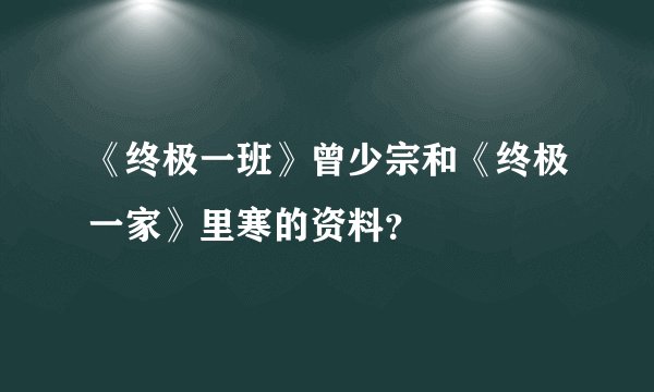 《终极一班》曾少宗和《终极一家》里寒的资料？