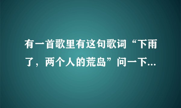 有一首歌里有这句歌词“下雨了，两个人的荒岛”问一下这是哪首歌啊？