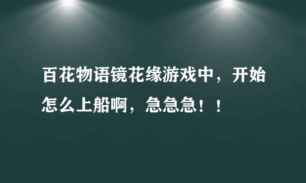 百花物语镜花缘游戏中，开始怎么上船啊，急急急！！