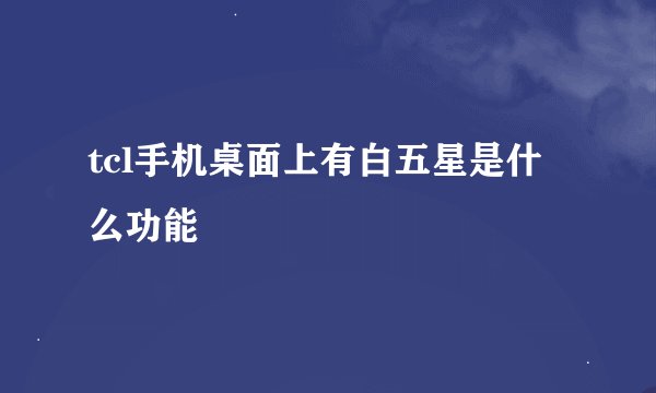 tcl手机桌面上有白五星是什么功能