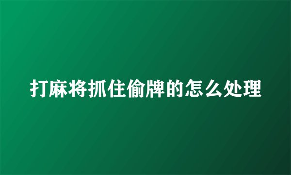 打麻将抓住偷牌的怎么处理