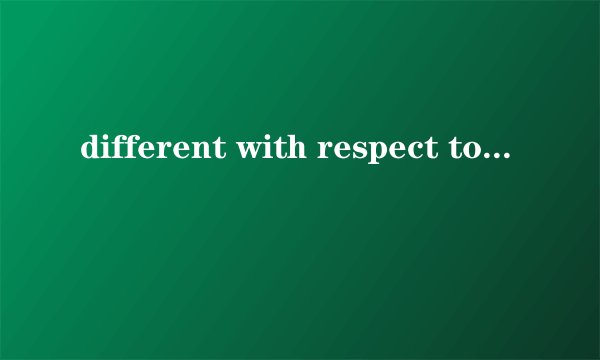 different with respect to的区别是什么？