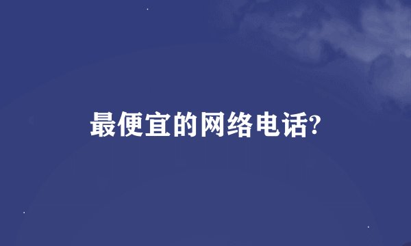 最便宜的网络电话?