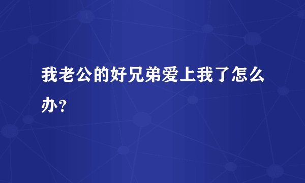 我老公的好兄弟爱上我了怎么办？