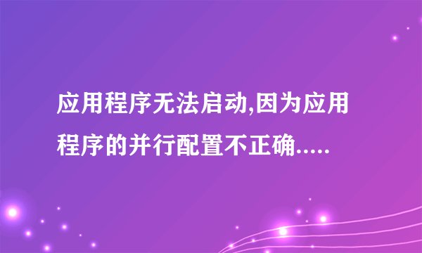 应用程序无法启动,因为应用程序的并行配置不正确......如何解决？