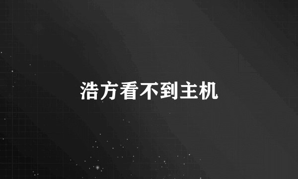 浩方看不到主机