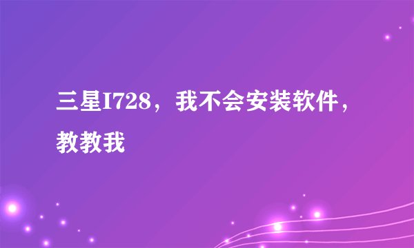 三星I728，我不会安装软件，教教我
