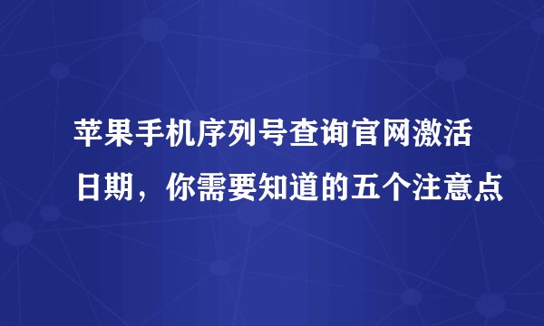 苹果手机序列号查询官网激活日期，你需要知道的五个注意点