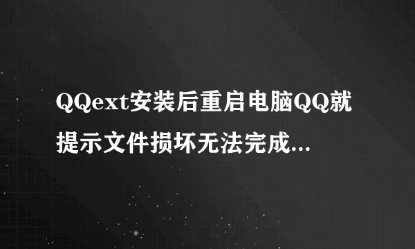 QQext安装后重启电脑QQ就提示文件损坏无法完成验证，一定要把QQext删掉