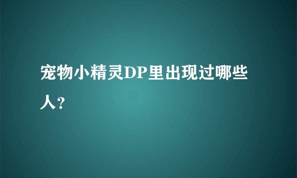 宠物小精灵DP里出现过哪些人？