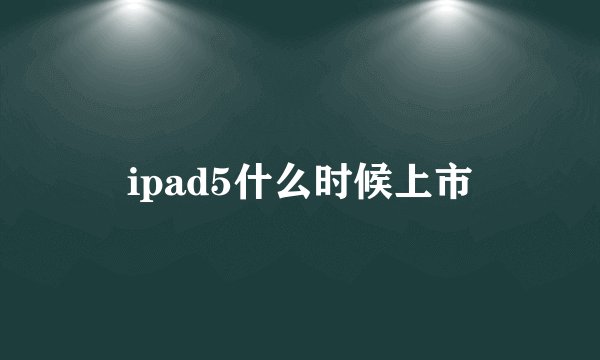 ipad5什么时候上市