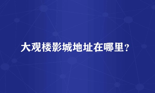 大观楼影城地址在哪里？