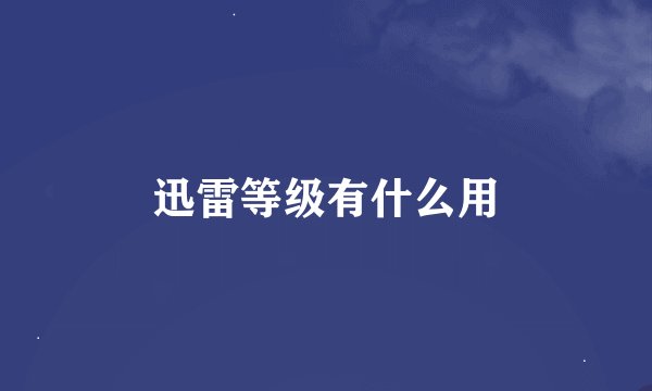 迅雷等级有什么用