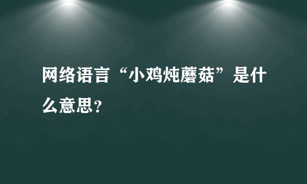 网络语言“小鸡炖蘑菇”是什么意思？