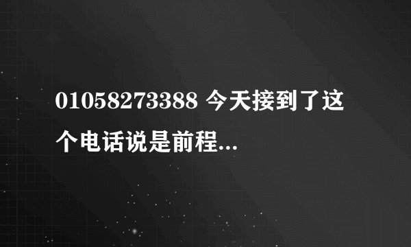 01058273388 今天接到了这个电话说是前程无忧的 为我推荐个公司 还给我发了个邮件说什么待遇之类的
