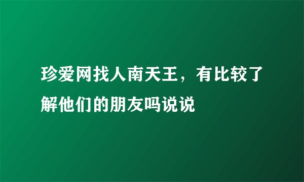 珍爱网找人南天王，有比较了解他们的朋友吗说说